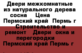 Двери межкомнатные из натурального дерева (сосна) › Цена ­ 4 000 - Пермский край, Пермь г. Строительство и ремонт » Двери, окна и перегородки   . Пермский край,Пермь г.